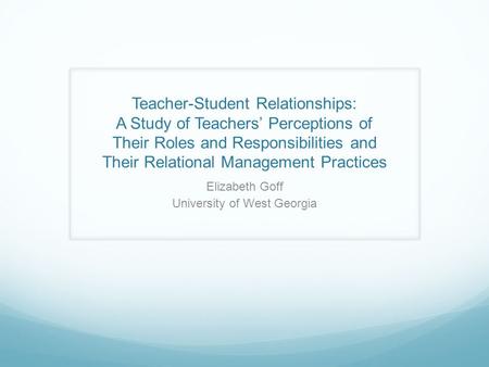 Teacher-Student Relationships: A Study of Teachers’ Perceptions of Their Roles and Responsibilities and Their Relational Management Practices Elizabeth.