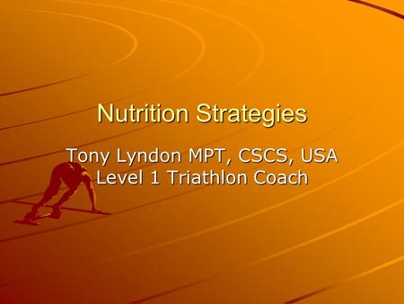 Nutrition Strategies Tony Lyndon MPT, CSCS, USA Level 1 Triathlon Coach.