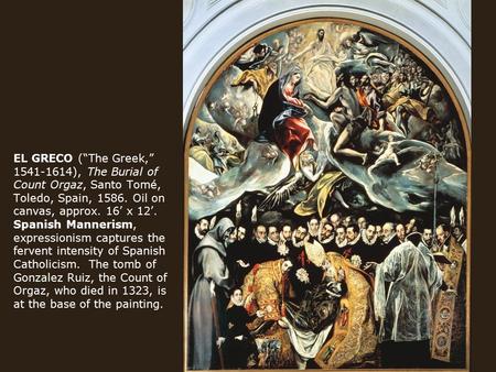 EL GRECO (“The Greek,” 1541-1614), The Burial of Count Orgaz, Santo Tomé, Toledo, Spain, 1586. Oil on canvas, approx. 16’ x 12’. Spanish Mannerism, expressionism.
