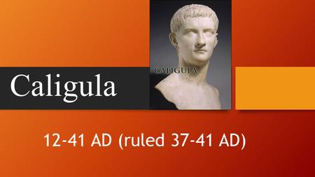 Caligula 12-41 AD (ruled 37-41 AD). Origin/Childhood Was the son of Germanicus Brothers Nero and Darius. Sisters Agrippa the Younger, Julia Drusilla,