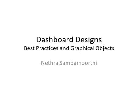 Dashboard Designs Best Practices and Graphical Objects Nethra Sambamoorthi.