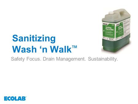 Sanitizing Wash ‘n Walk TM Safety Focus. Drain Management. Sustainability.