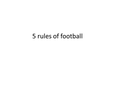 5 rules of football. offside If any player is ahead of the ball and having fewer than two defenders nearer the goal line at the moment the ball is played.