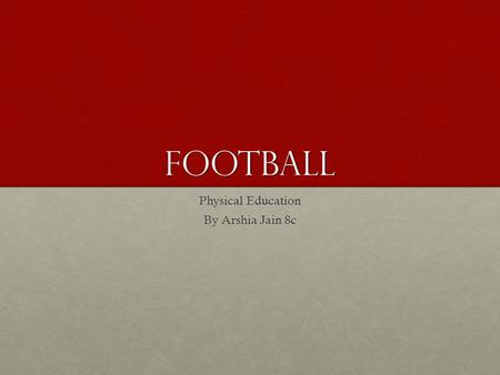 Football Physical Education By Arshia Jain 8c. Origin Football originated from England in 1863, when the official Football Rules were set and the first.