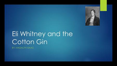 Eli Whitney and the Cotton Gin BY: MADALYN ISAAC.
