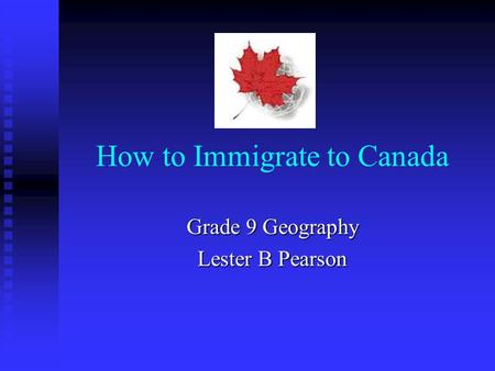 How to Immigrate to Canada Grade 9 Geography Lester B Pearson.
