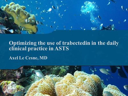 Optimizing the use of trabectedin in the daily clinical practice in ASTS Axel Le Cesne, MD.