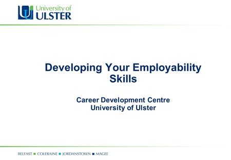 Developing Your Employability Skills Career Development Centre University of Ulster.