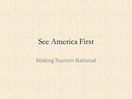 See America First Making Tourism National. See America First Tourism has an influence on nationalism and national identity from the late nineteenth century.