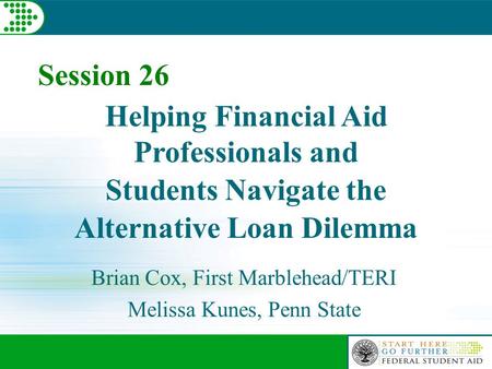 Helping Financial Aid Professionals and Students Navigate the Alternative Loan Dilemma Brian Cox, First Marblehead/TERI Melissa Kunes, Penn State Session.