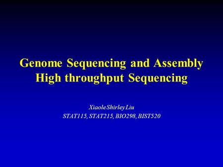 Genome Sequencing and Assembly High throughput Sequencing Xiaole Shirley Liu STAT115, STAT215, BIO298, BIST520.