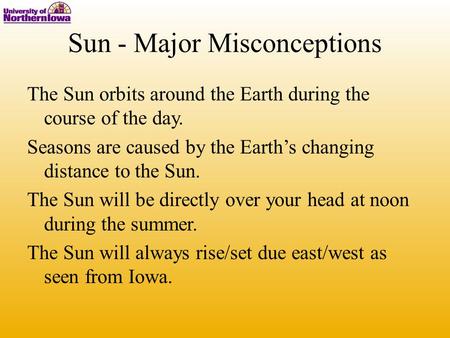 Sun - Major Misconceptions The Sun orbits around the Earth during the course of the day. Seasons are caused by the Earth’s changing distance to the Sun.