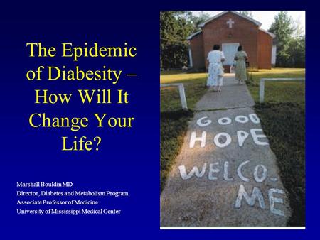 The Epidemic of Diabesity – How Will It Change Your Life? Marshall Bouldin MD Director, Diabetes and Metabolism Program Associate Professor of Medicine.