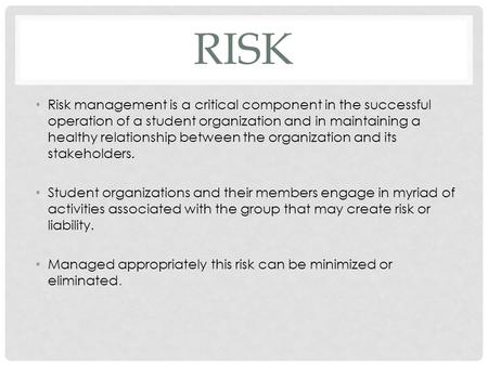 RISK Risk management is a critical component in the successful operation of a student organization and in maintaining a healthy relationship between the.