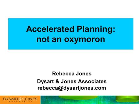 Accelerated Planning: not an oxymoron Rebecca Jones Dysart & Jones Associates