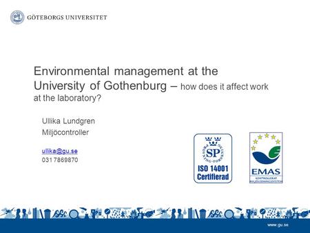 Ullika Lundgren Miljöcontroller 031 7869870 Environmental management at the University of Gothenburg – how does it affect work at.