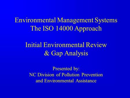 Environmental Management Systems The ISO 14000 Approach Initial Environmental Review & Gap Analysis Presented by: NC Division of Pollution Prevention.