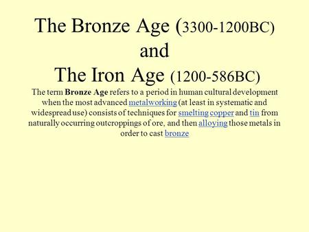 The Bronze Age ( 3300-1200BC) and The Iron Age (1200-586BC) The term Bronze Age refers to a period in human cultural development when the most advanced.