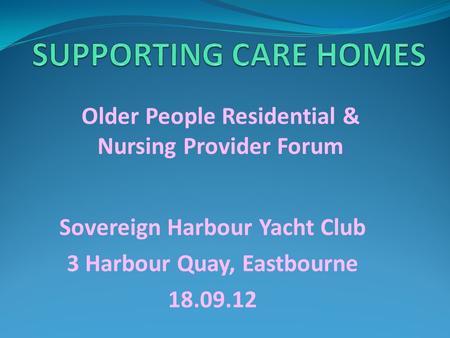 Sovereign Harbour Yacht Club 3 Harbour Quay, Eastbourne 18.09.12 Older People Residential & Nursing Provider Forum.
