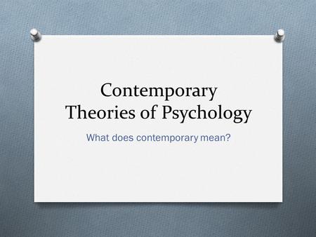Contemporary Theories of Psychology What does contemporary mean?