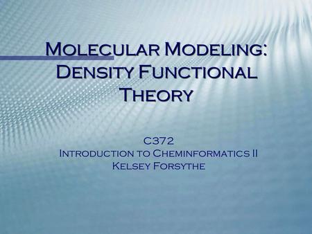Molecular Modeling: Density Functional Theory C372 Introduction to Cheminformatics II Kelsey Forsythe.