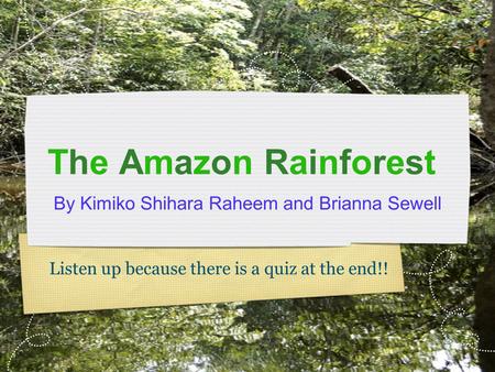 The Amazon Rainforest By Kimiko Shihara Raheem and Brianna Sewell Listen up because there is a quiz at the end!!