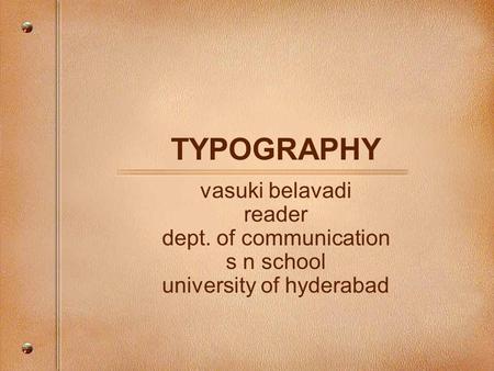 TYPOGRAPHY vasuki belavadi reader dept. of communication s n school university of hyderabad.
