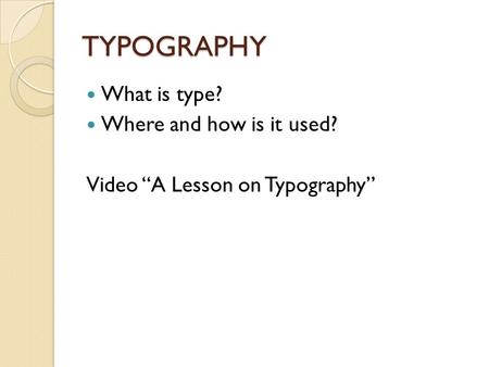TYPOGRAPHY What is type? Where and how is it used? Video “A Lesson on Typography”