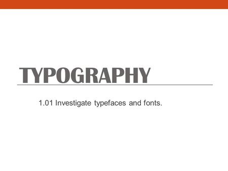 1.01 Investigate typefaces and fonts.