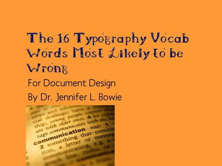 The 16 Typography Vocab Words Most Likely to be Wrong For Document Design By Dr. Jennifer L. Bowie.