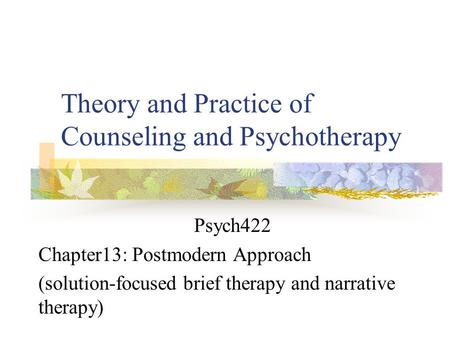Theory and Practice of Counseling and Psychotherapy Psych422 Chapter13: Postmodern Approach (solution-focused brief therapy and narrative therapy)