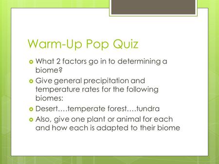 Warm-Up Pop Quiz  What 2 factors go in to determining a biome?  Give general precipitation and temperature rates for the following biomes:  Desert….temperate.