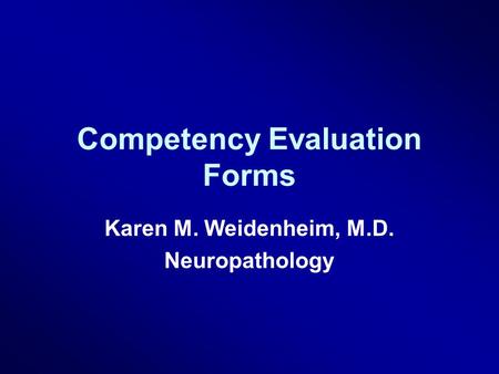 Competency Evaluation Forms Karen M. Weidenheim, M.D. Neuropathology.