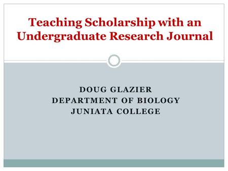 DOUG GLAZIER DEPARTMENT OF BIOLOGY JUNIATA COLLEGE Teaching Scholarship with an Undergraduate Research Journal.