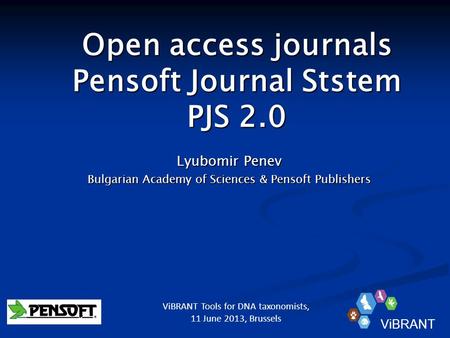 Open access journals Pensoft Journal Ststem PJS 2.0 Lyubomir Penev Bulgarian Academy of Sciences & Pensoft Publishers ViBRANT ViBRANT Tools for DNA taxonomists,