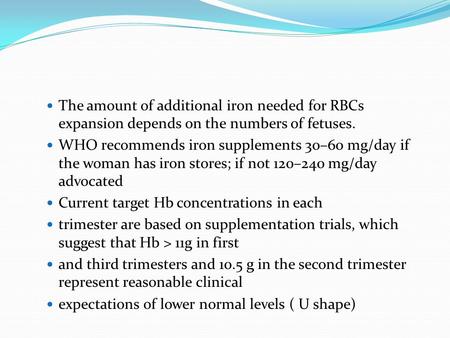 The amount of additional iron needed for RBCs expansion depends on the numbers of fetuses. WHO recommends iron supplements 30–60 mg/day if the woman has.