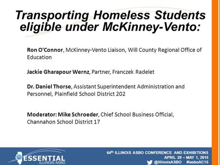 64 th ILLINOIS ASBO CONFERENCE AND EXHIBITIONS APRIL 29 – MAY 1, #iasboAC15 Transporting Homeless Students eligible under McKinney-Vento: