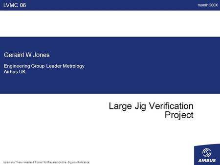 Month 200X Use menu View - Header & Footer for Presentation title - Siglum - Reference Large Jig Verification Project LVMC 06 Geraint W Jones Engineering.