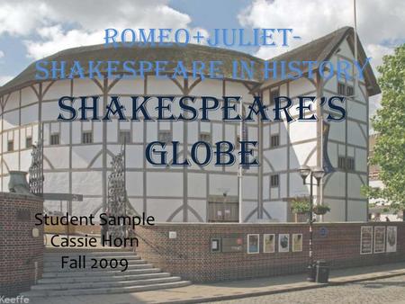 Romeo+Juliet- Shakespeare in History Shakespeare’s Globe Student Sample Cassie Horn Fall 2009.