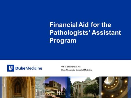 Office of Financial Aid Duke University School of Medicine Financial Aid for the Pathologists’ Assistant Program.