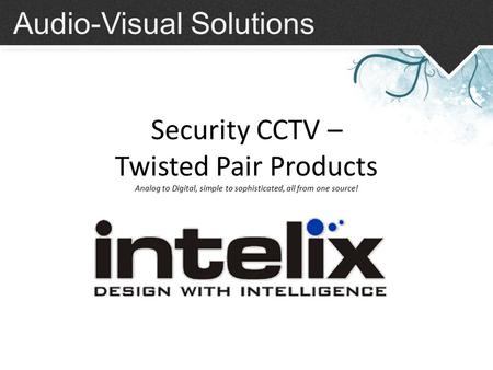 Audio-Visual Solutions Security CCTV – Twisted Pair Products Analog to Digital, simple to sophisticated, all from one source!
