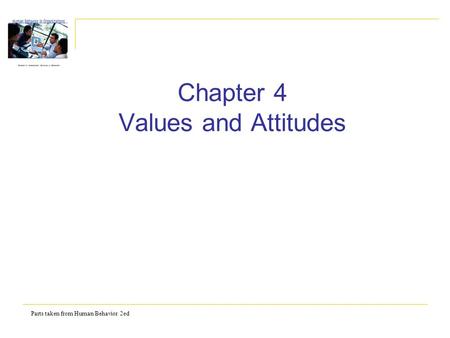 Parts taken from Human Behavior 2ed Chapter 4 Values and Attitudes.