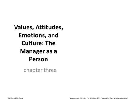 Values, Attitudes, Emotions, and Culture: The Manager as a Person chapter three McGraw-Hill/Irwin Copyright © 2011 by The McGraw-Hill Companies, Inc. All.