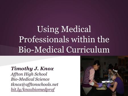Using Medical Professionals within the Bio-Medical Curriculum Timothy J. Knox Affton High School Bio-Medical Science bit.ly/knoxbiomedprof.