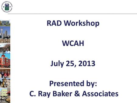 RAD Workshop WCAH July 25, 2013 Presented by: C. Ray Baker & Associates.