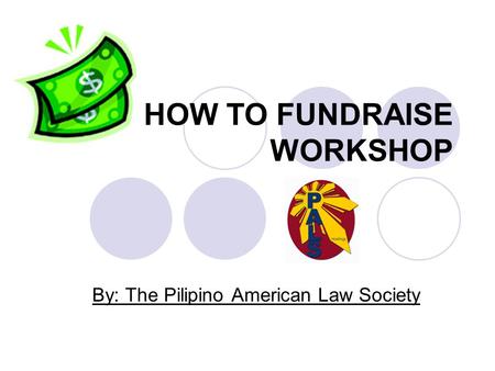 HOW TO FUNDRAISE WORKSHOP By: The Pilipino American Law Society.