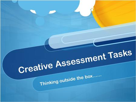 Creative Assessment Tasks Thinking outside the box……