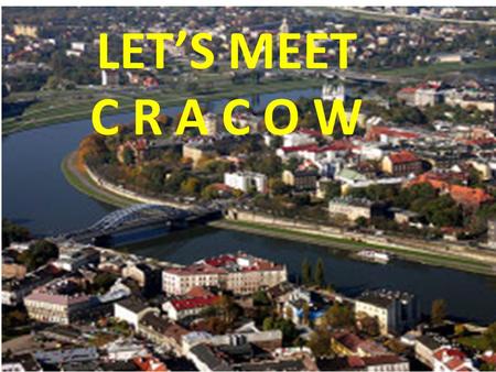 LET’S MEET C R A C O W. Cracow is the second largest city in Poland, situated in the south of the country.