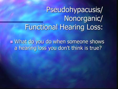 Pseudohypacusis/ Nonorganic/ Functional Hearing Loss: