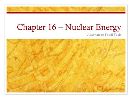 Chapter 16 – Nuclear Energy Alternate to Fossil Fuels.